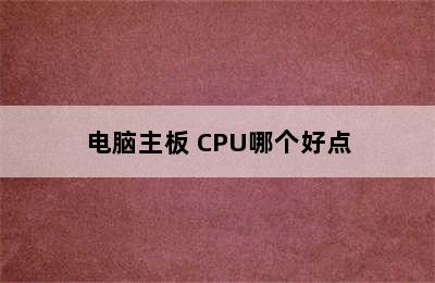 电脑主板 CPU哪个好点